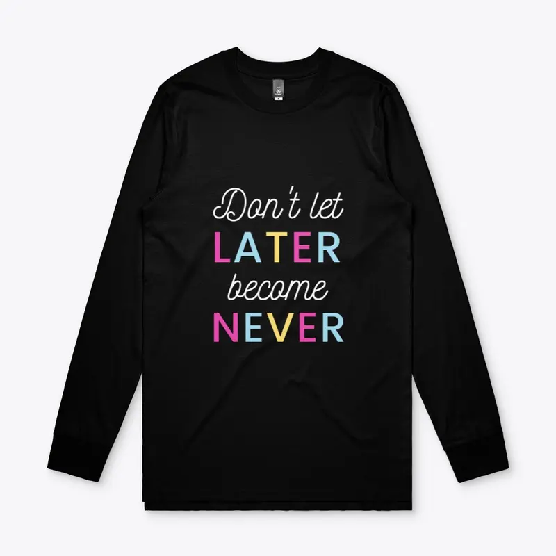 Don't Let Later Become Never