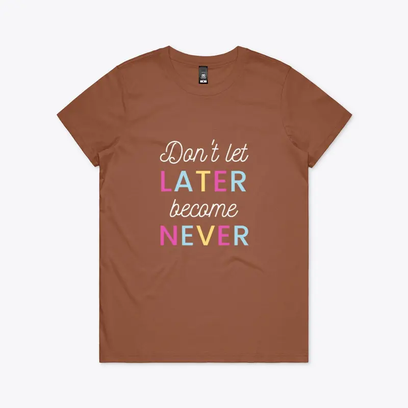 Don't Let Later Become Never