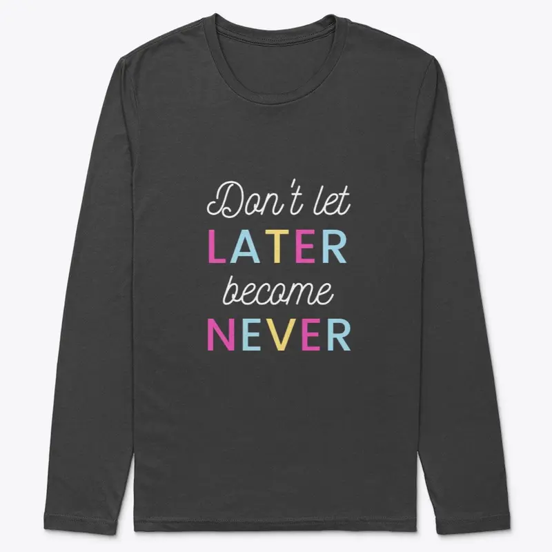 Don't Let Later Become Never