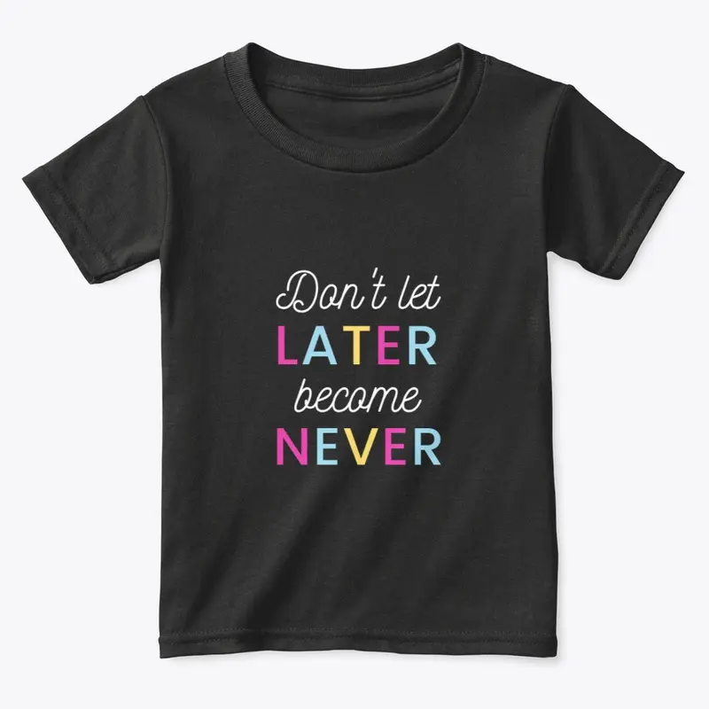 Don't Let Later Become Never