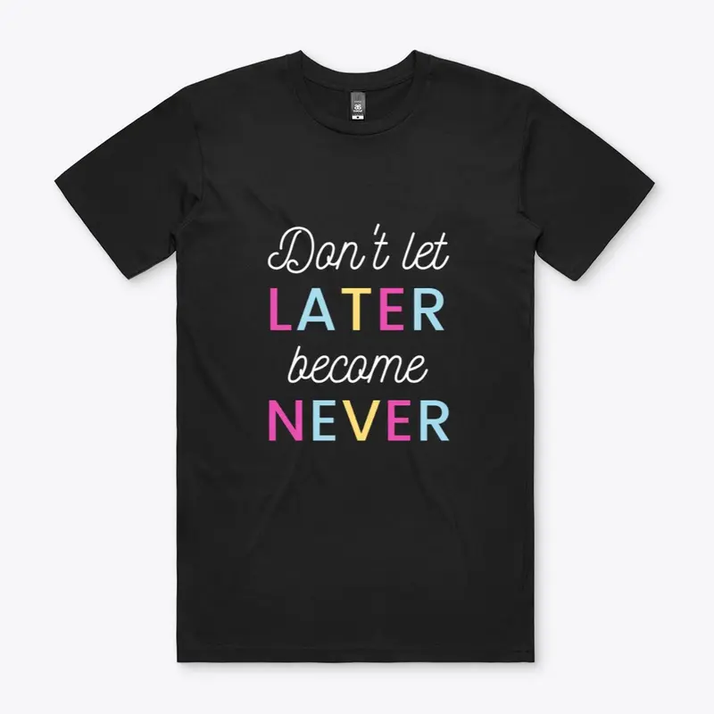 Don't Let Later Become Never