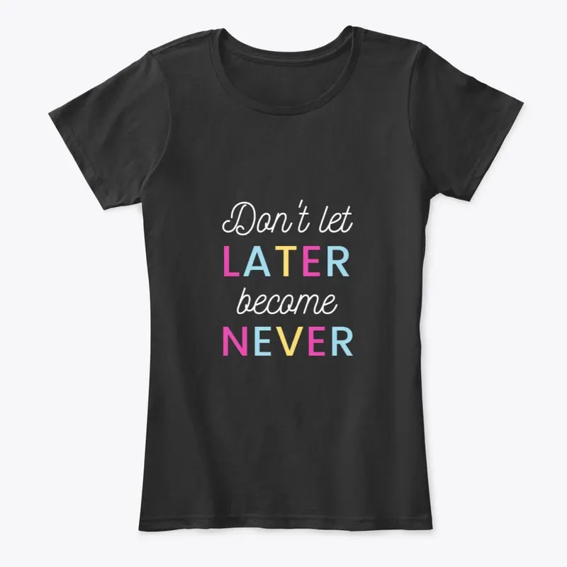 Don't Let Later Become Never