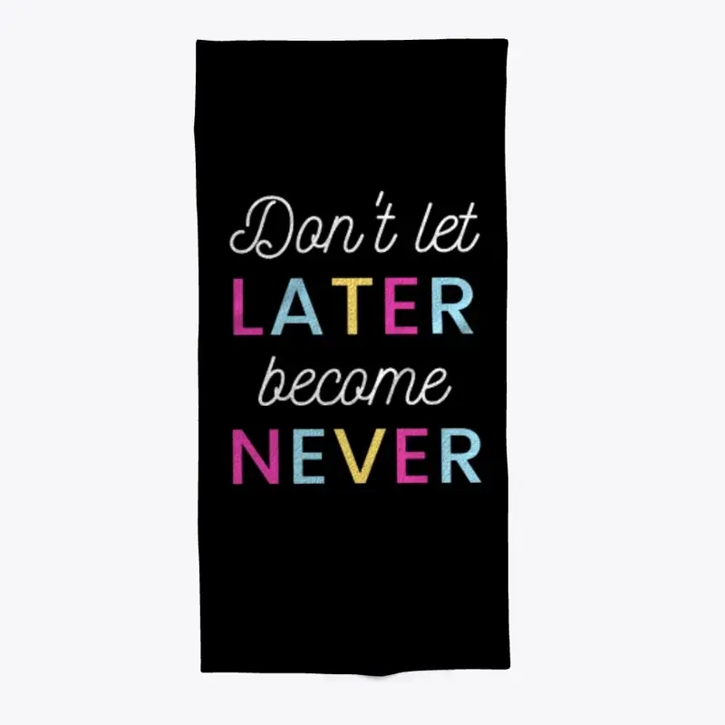 Don't Let Later Become Never