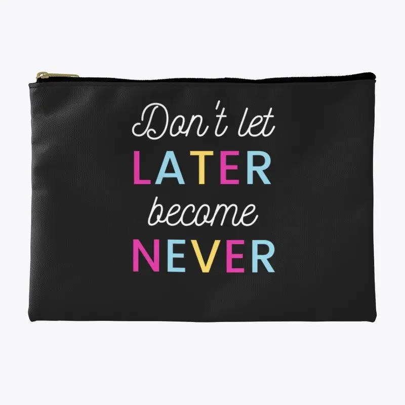 Don't Let Later Become Never